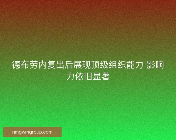 德布劳内复出后展现顶级组织能力 影响力依旧显著