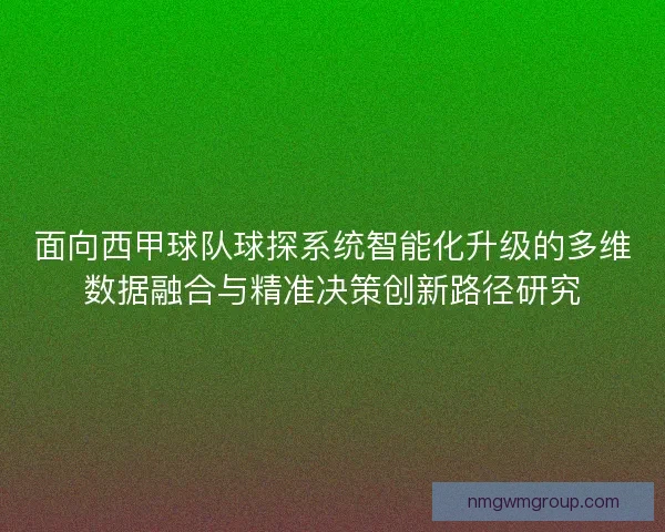 面向西甲球队球探系统智能化升级的多维数据融合与精准决策创新路径研究
